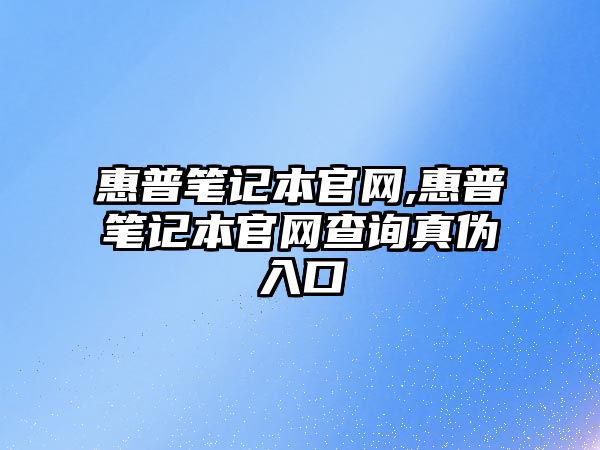 惠普筆記本官網(wǎng),惠普筆記本官網(wǎng)查詢(xún)真偽入口