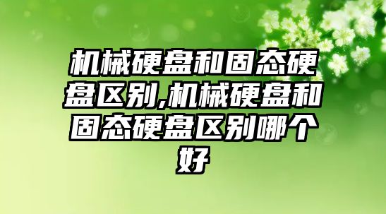 機械硬盤(pán)和固態(tài)硬盤(pán)區別,機械硬盤(pán)和固態(tài)硬盤(pán)區別哪個(gè)好