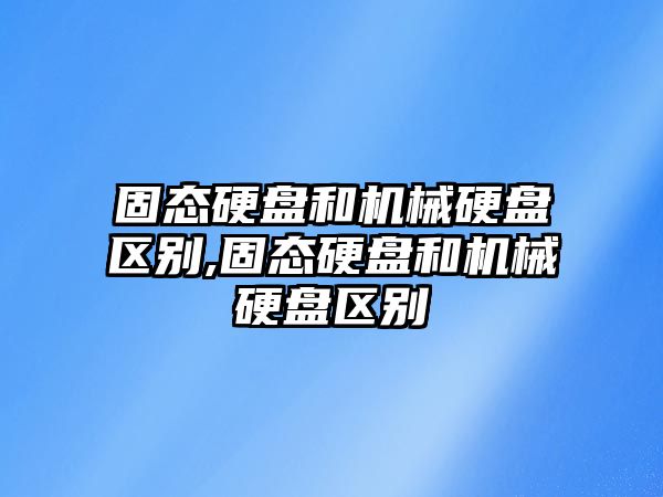 固態(tài)硬盤(pán)和機械硬盤(pán)區別,固態(tài)硬盤(pán)和機械硬盤(pán)區別