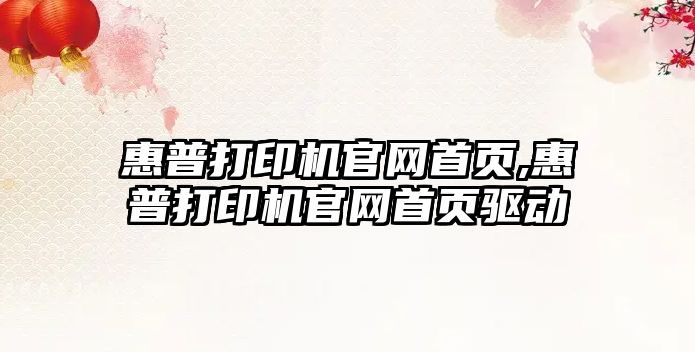 惠普打印機官網(wǎng)首頁(yè),惠普打印機官網(wǎng)首頁(yè)驅動(dòng)