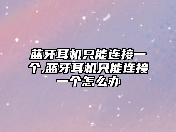 藍牙耳機只能連接一個(gè),藍牙耳機只能連接一個(gè)怎么辦