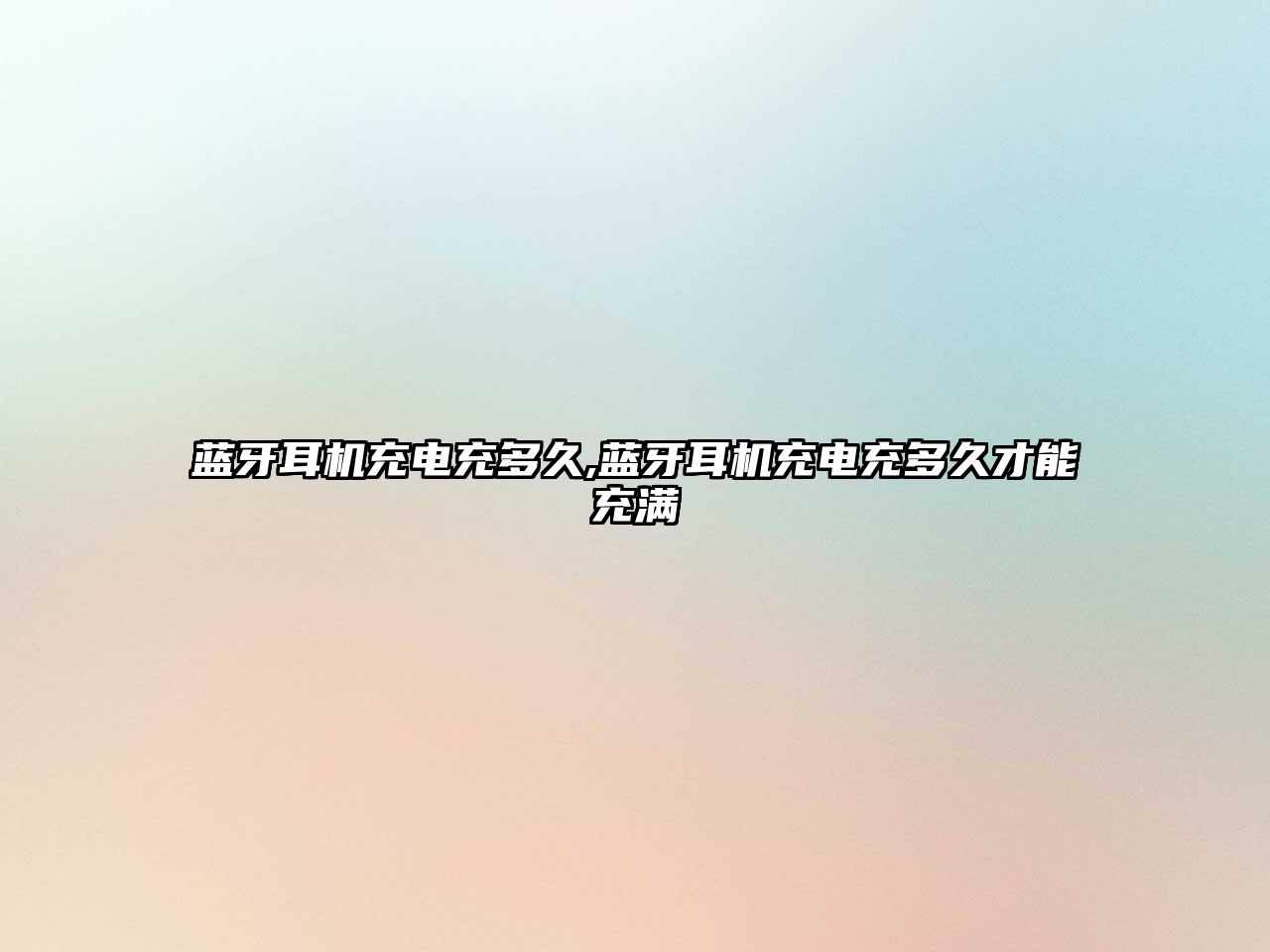 藍牙耳機充電充多久,藍牙耳機充電充多久才能充滿(mǎn)
