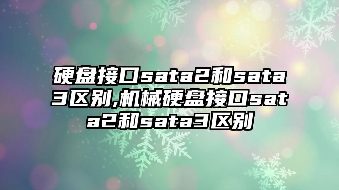 硬盤(pán)接口sata2和sata3區別,機械硬盤(pán)接口sata2和sata3區別