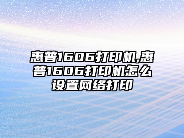 惠普1606打印機,惠普1606打印機怎么設置網(wǎng)絡(luò )打印