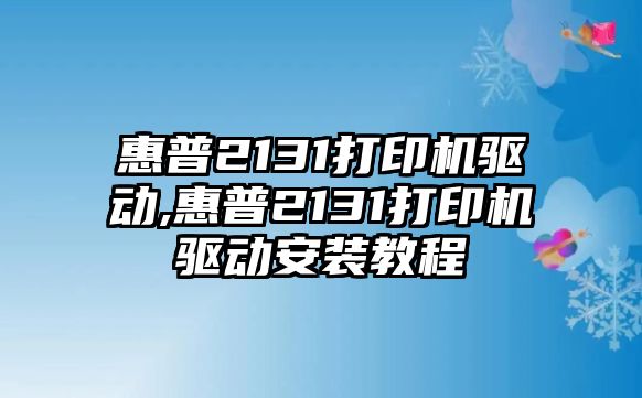 惠普2131打印機驅動(dòng),惠普2131打印機驅動(dòng)安裝教程