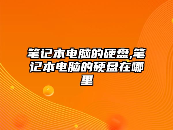 筆記本電腦的硬盤(pán),筆記本電腦的硬盤(pán)在哪里