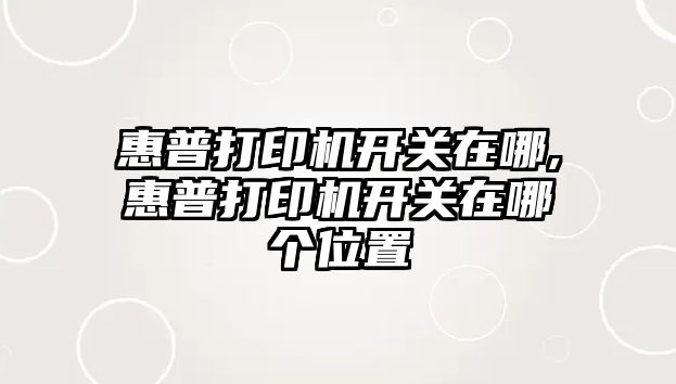 惠普打印機開(kāi)關(guān)在哪,惠普打印機開(kāi)關(guān)在哪個(gè)位置