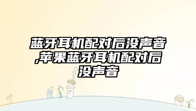 藍牙耳機配對后沒(méi)聲音,蘋(píng)果藍牙耳機配對后沒(méi)聲音