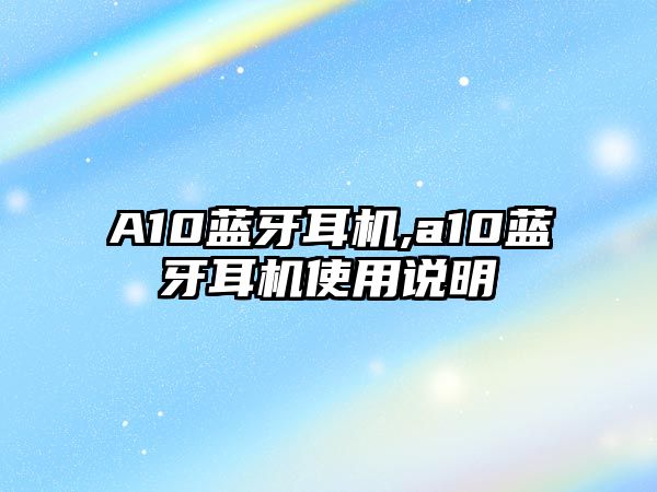 A10藍牙耳機,a10藍牙耳機使用說(shuō)明