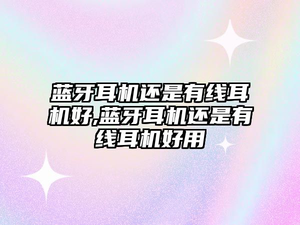 藍牙耳機還是有線(xiàn)耳機好,藍牙耳機還是有線(xiàn)耳機好用