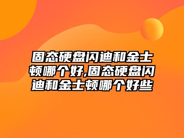 固態(tài)硬盤(pán)閃迪和金士頓哪個(gè)好,固態(tài)硬盤(pán)閃迪和金士頓哪個(gè)好些