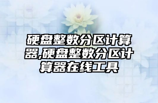 硬盤(pán)整數分區計算器,硬盤(pán)整數分區計算器在線(xiàn)工具