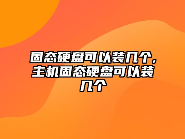 固態(tài)硬盤(pán)可以裝幾個(gè),主機固態(tài)硬盤(pán)可以裝幾個(gè)
