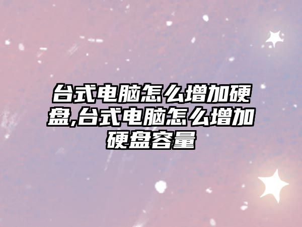 臺式電腦怎么增加硬盤(pán),臺式電腦怎么增加硬盤(pán)容量