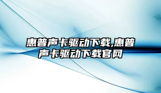 惠普聲卡驅動(dòng)下載,惠普聲卡驅動(dòng)下載官網(wǎng)