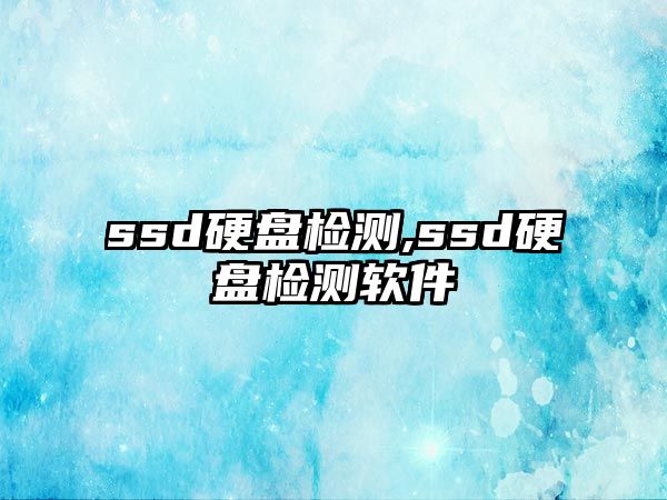 ssd硬盤(pán)檢測,ssd硬盤(pán)檢測軟件