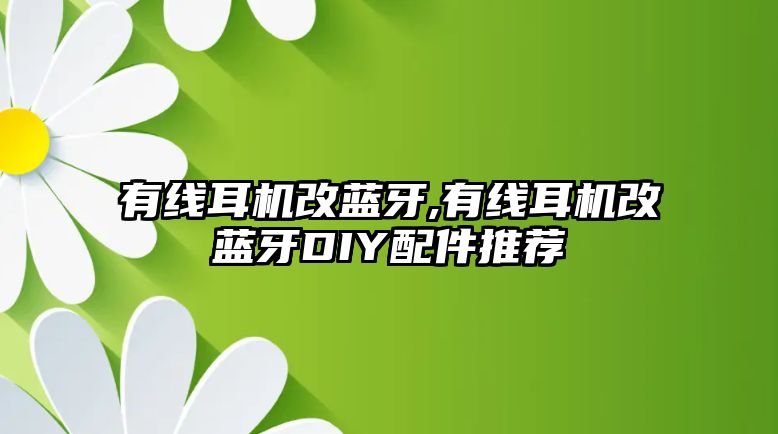 有線(xiàn)耳機改藍牙,有線(xiàn)耳機改藍牙DIY配件推薦