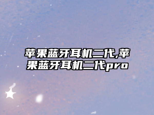 蘋(píng)果藍牙耳機二代,蘋(píng)果藍牙耳機二代pro