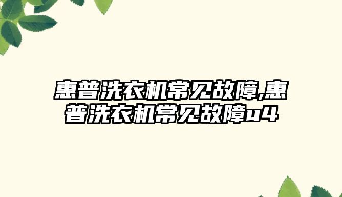 惠普洗衣機常見(jiàn)故障,惠普洗衣機常見(jiàn)故障u4