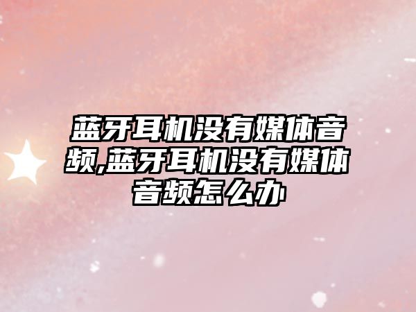 藍牙耳機沒(méi)有媒體音頻,藍牙耳機沒(méi)有媒體音頻怎么辦