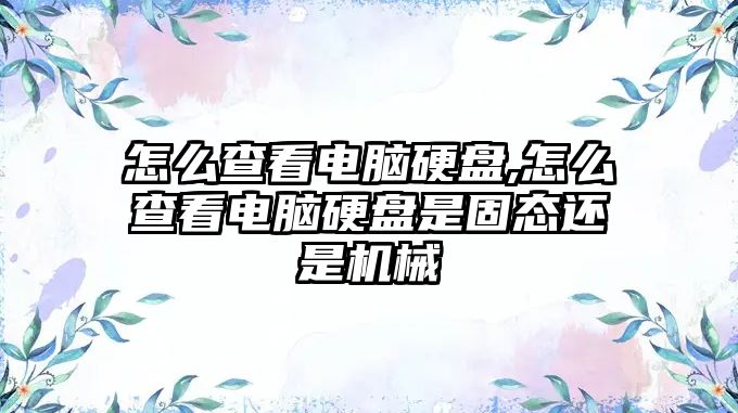 怎么查看電腦硬盤(pán),怎么查看電腦硬盤(pán)是固態(tài)還是機械