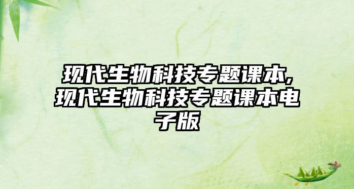 現代生物科技專(zhuān)題課本,現代生物科技專(zhuān)題課本電子版