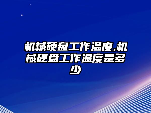 機械硬盤(pán)工作溫度,機械硬盤(pán)工作溫度是多少