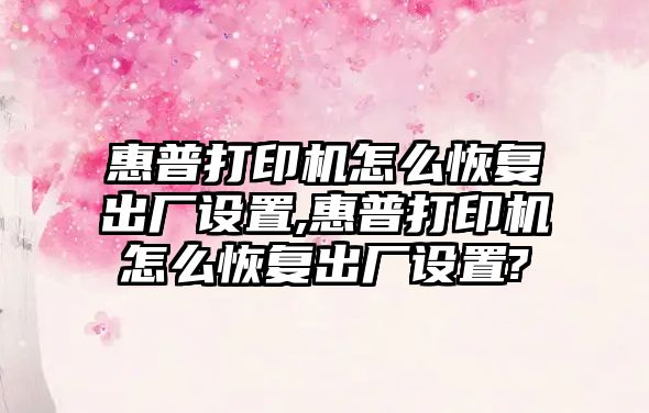 惠普打印機怎么恢復出廠(chǎng)設置,惠普打印機怎么恢復出廠(chǎng)設置?