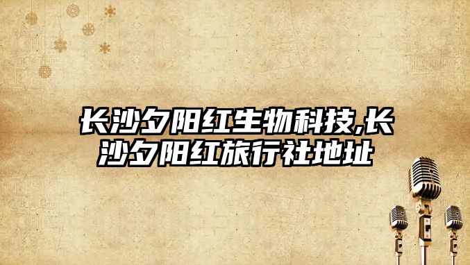 長(cháng)沙夕陽(yáng)紅生物科技,長(cháng)沙夕陽(yáng)紅旅行社地址