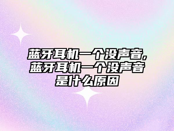 藍牙耳機一個(gè)沒(méi)聲音,藍牙耳機一個(gè)沒(méi)聲音是什么原因