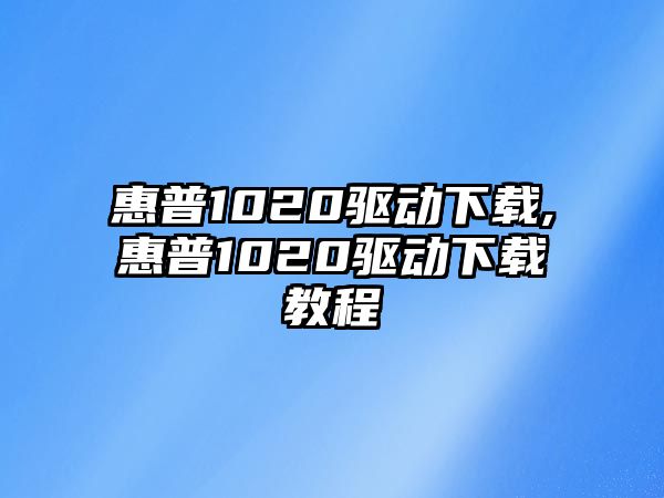 惠普1020驅動(dòng)下載,惠普1020驅動(dòng)下載教程