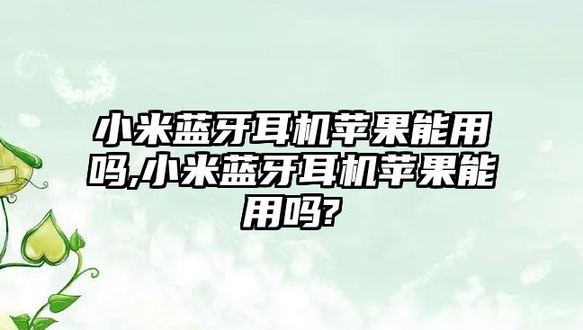 小米藍牙耳機蘋(píng)果能用嗎,小米藍牙耳機蘋(píng)果能用嗎?