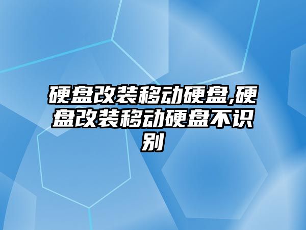 硬盤(pán)改裝移動(dòng)硬盤(pán),硬盤(pán)改裝移動(dòng)硬盤(pán)不識別
