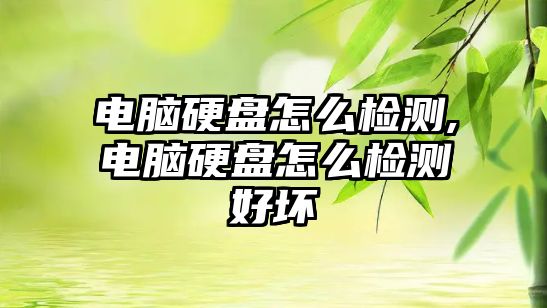 電腦硬盤(pán)怎么檢測,電腦硬盤(pán)怎么檢測好壞