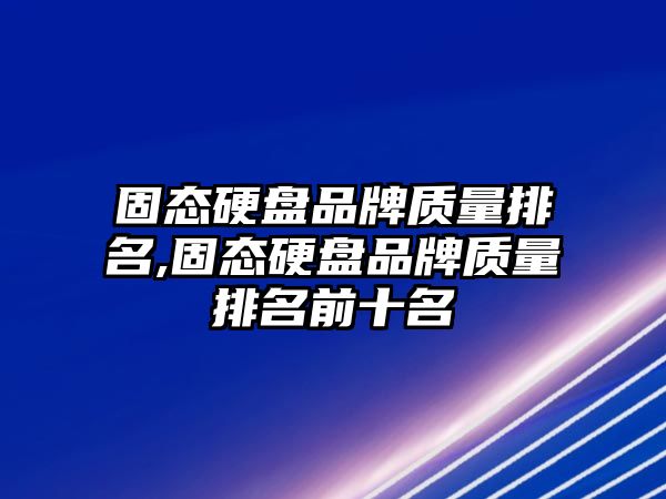 固態(tài)硬盤(pán)品牌質(zhì)量排名,固態(tài)硬盤(pán)品牌質(zhì)量排名前十名