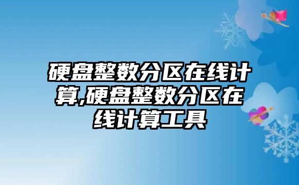 硬盤(pán)整數分區在線(xiàn)計算,硬盤(pán)整數分區在線(xiàn)計算工具