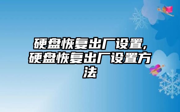 硬盤(pán)恢復出廠(chǎng)設置,硬盤(pán)恢復出廠(chǎng)設置方法