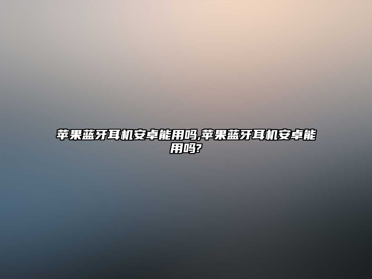 蘋(píng)果藍牙耳機安卓能用嗎,蘋(píng)果藍牙耳機安卓能用嗎?