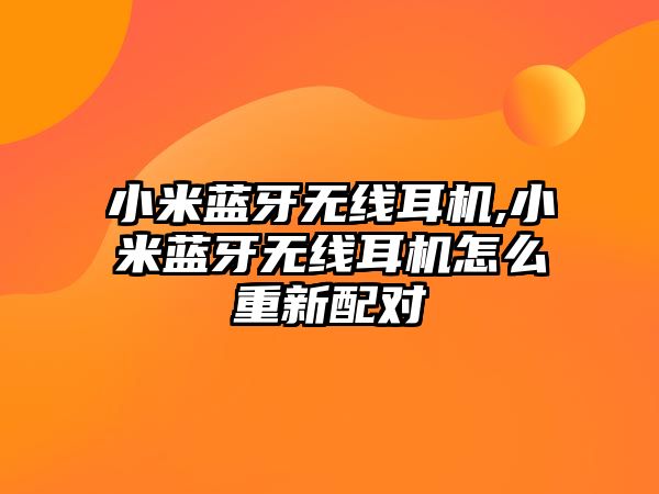 小米藍牙無(wú)線(xiàn)耳機,小米藍牙無(wú)線(xiàn)耳機怎么重新配對