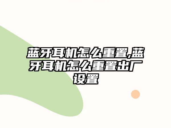 藍牙耳機怎么重置,藍牙耳機怎么重置出廠(chǎng)設置