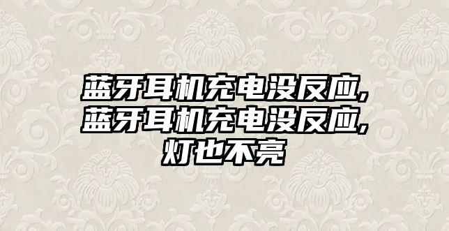 藍牙耳機充電沒(méi)反應,藍牙耳機充電沒(méi)反應,燈也不亮