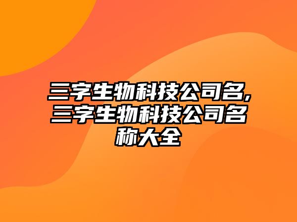 三字生物科技公司名,三字生物科技公司名稱(chēng)大全