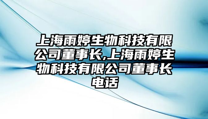 上海雨婷生物科技有限公司董事長(cháng),上海雨婷生物科技有限公司董事長(cháng)電話(huà)