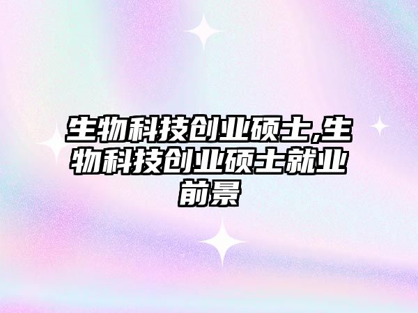 生物科技創(chuàng  )業(yè)碩士,生物科技創(chuàng  )業(yè)碩士就業(yè)前景