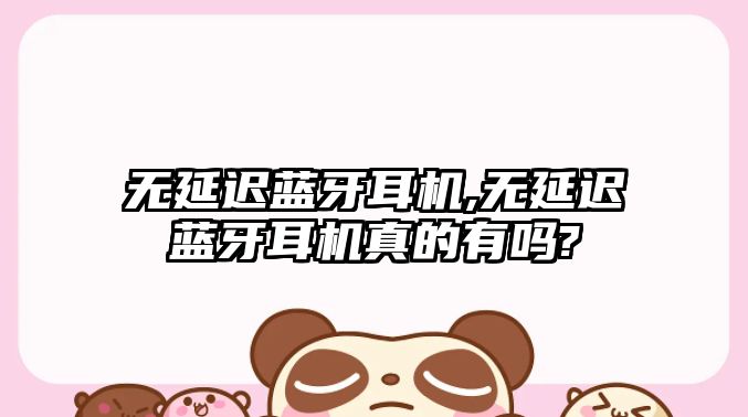 無(wú)延遲藍牙耳機,無(wú)延遲藍牙耳機真的有嗎?