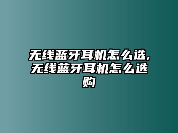 無(wú)線(xiàn)藍牙耳機怎么選,無(wú)線(xiàn)藍牙耳機怎么選購