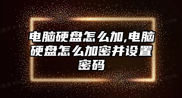 電腦硬盤(pán)怎么加,電腦硬盤(pán)怎么加密并設置密碼