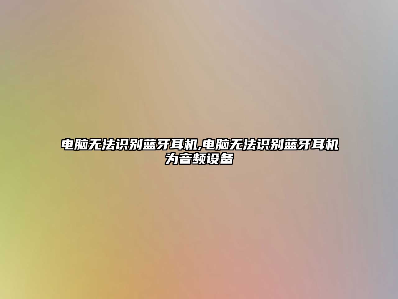 電腦無(wú)法識別藍牙耳機,電腦無(wú)法識別藍牙耳機為音頻設備