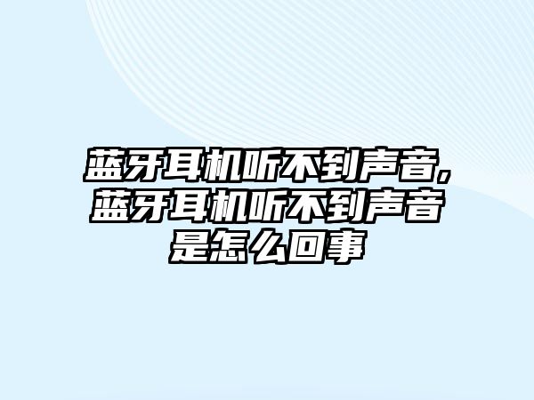 藍牙耳機聽(tīng)不到聲音,藍牙耳機聽(tīng)不到聲音是怎么回事