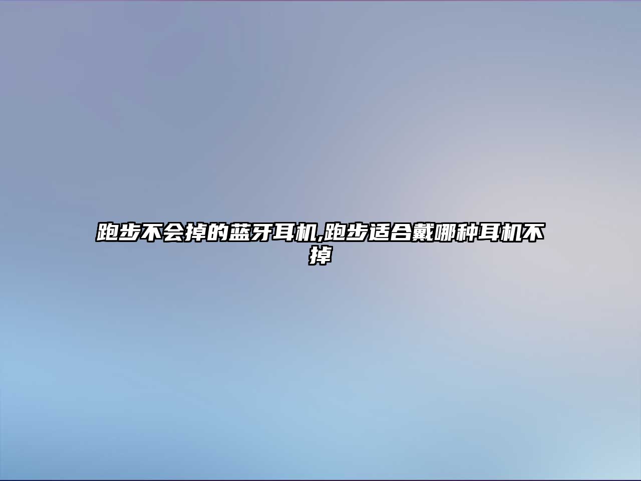 跑步不會(huì )掉的藍牙耳機,跑步適合戴哪種耳機不掉